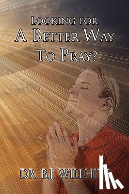 Willhite, Dr B J - Looking for a Better Way to Pray?