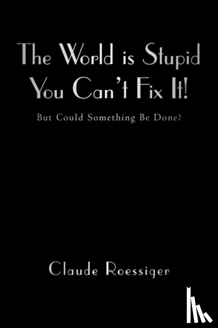 Roessiger, Claude - The World Is Stupid-You Can't Fix It!