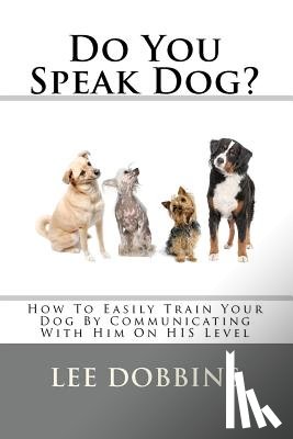 Dobbins, Lee - Do You Speak Dog?: How To Easily Train Your Dog By Communicating With Him On HIS Level