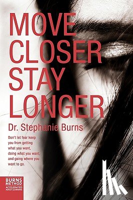 Burns, Stephanie - Move Closer Stay Longer: Don't let fear keep you from getting what you want, doing what you want, and going where you want to go.