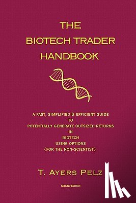 Pelz, T. Ayers - The Biotech Trader Handbook (2nd Edition): A Fast, Simplified & Efficient Guide to Potentially Generate Outsized Returns in Biotech Using Options (for