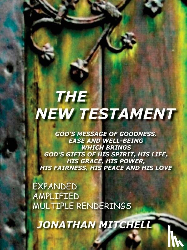  - THE New Testament - God's Message of Goodness, Ease and Well-Being Which Brings God's Gifts of His Spirit, His Life, His Grace, His Power, His Fairness, His Peace and His Love