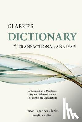 Clarke, Susan Legender - Clarke's Dictionary of Transactional Analysis: A Compendium of Definitions, Diagrams, References, Awards, Biographies and Organizations
