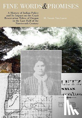 Van Laere, M. Susan - Fine Words and Promises: A History of Indian Policy and Its Impact on the Coast Reservation Tribes of Oregon in the Last Half of the Nineteenth