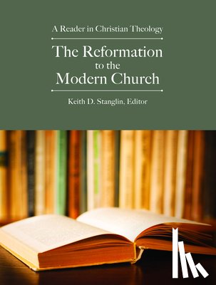 Stanglin, Keith D. - The Reformation to the Modern Church: A Reader in Christian Theology