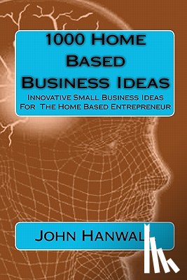 Hanwall, John - 1000 Home Based Business Ideas: Innovative Small Business Ideas For The Home Based Entrepreneur