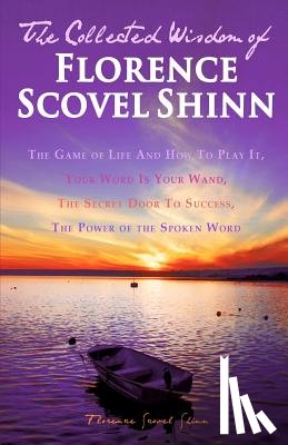 Shinn, Florence Scovel - The Collected Wisdom of Florence Scovel Shinn: The Game of Life And How To Play It: Your Word Is Your Wand, The Secret Door To Success, The Power of t