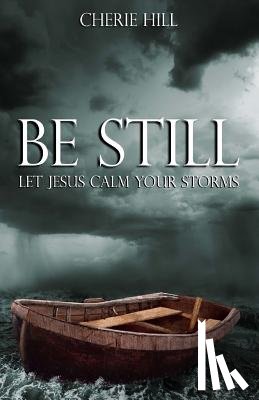 Hill, Cherie - Be Still: Let Jesus Calm Your Storms