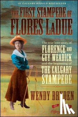 Bryden, Wendy - The First Stampede of Flores Ladue: The True Love Story of Florence and Guy Weadick and the Beginning of the Calgary Stampede