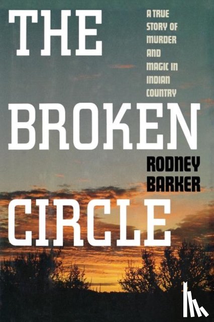 Barker, Rodney (London School of Economics) - Broken Circle: True Story of Murder and Magic in Indian Country