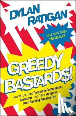 Ratigan, Dylan - Greedy Bastards: How We Can Stop Corporate Communists, Banksters, and Other Vampires from Sucking America Dry