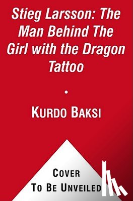 Baksi, Kurdo - Stieg Larsson: The Man Behind the Girl with the Dragon Tattoo