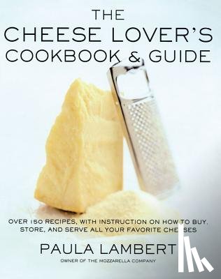 Lambert, Paula - The Cheese Lover's Cookbook and Guide: Over 100 Recipes, with Instructions on How to Buy,