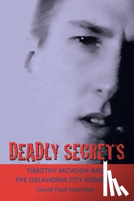 Hammer, David Paul - Deadly Secrets: TIMOTHY MCVEIGH AND THE OKLAHOMA CiTY BOMBING