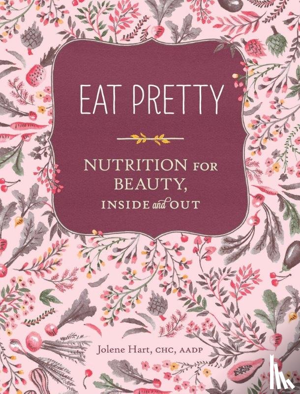 Hart, Jolene - Eat Pretty: Nutrition for Beauty, Inside and Out