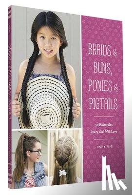 Strebe, Jenny - Braids & Buns, Ponies & Pigtails: 50 Hairstyles Every Girl Will Love