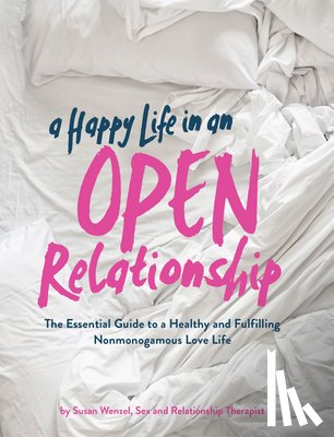 Wenzel, Susan - A Happy Life in an Open Relationship: The Essential Guide to a Healthy and Fulfilling Nonmonogamous Love Life