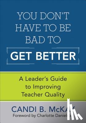 McKay - You Don't Have to Be Bad to Get Better: A Leader's Guide to Improving Teacher Quality