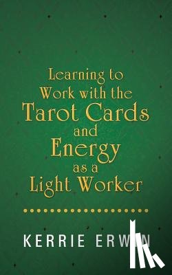 Erwin, Kerrie - Learning to Work with the Tarot Cards and Energy as a Light Worker