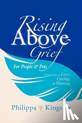 Kingsley, Philippa - Rising Above Grief for People & Pets