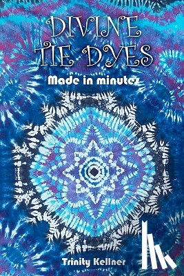 Pilkington, Tricia Lynn - Divine Tie Dyes Made in Minutes: For Ages 8-80