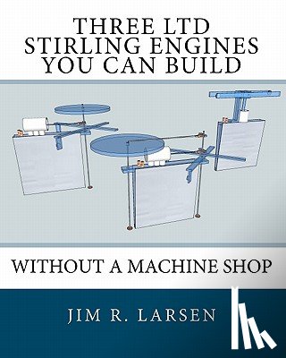 Larsen, Jim R. - Three Ltd Stirling Engines You Can Build Without a Machine Shop: An Illustrated Guide