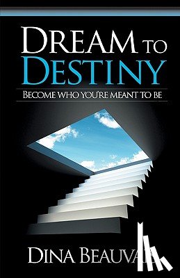 Beauvais, Mark - Dream to Destiny: Become who you're meant to be - step into your Destiny!