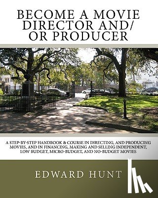 Hunt, Edward - Become A Movie Director And/Or Producer: A Step-by-Step Handbook & Course In Directing, and Producing Movies, and in Financing, Making and Selling Ind