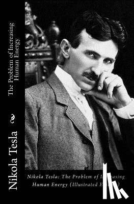 Tesla, Nikola - Nikola Tesla: The Problem of Increasing Human Energy (Illustrated Edition)