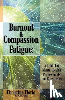 Florio, Msw Lpc Ladc Christine - Burnout & Compassion Fatigue: A Guide For Mental Health Professionals and Care Givers