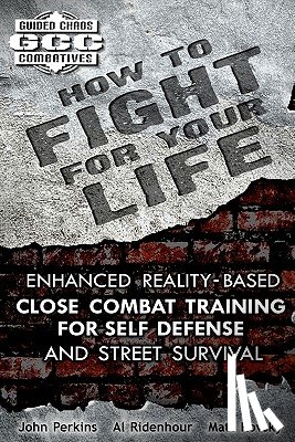 Ridenhour, Al - How to Fight for Your Life: Enhanced Reality-Based Close Combat Training for Self-Defense and Street Survival