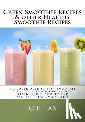 Elias, C. - Green Smoothie Recipes & other Healthy Smoothie Recipes: Discover over 50 Easy Smoothie Recipes - breakfast smoothies, green smoothies, healthy smooth