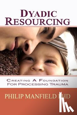 Manfield, Philip - Dyadic Resourcing: Creating a Foundation for Processing Trauma