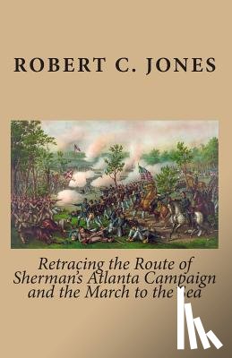 Jones, Robert C. - Retracing the Route of Sherman's Atlanta Campaign and the March to the Sea