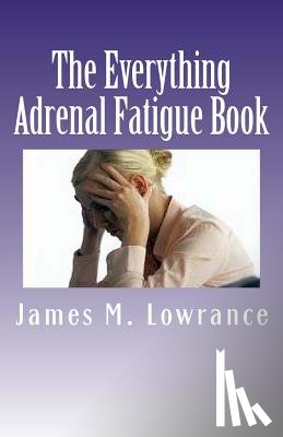 Lowrance, James M. - The Everything Adrenal Fatigue Book: The Syndrome of Feeling Stressed-Out!
