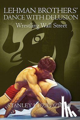 Dziedzic Jr, Stanley J. - Lehman Brothers' Dance with Delusion: Wrestling Wall Street