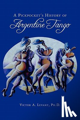 Levant Ph. D., Victor - A Pickpocket's History of Argentine Tango