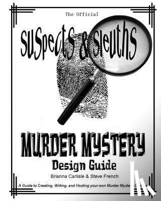 Carlisle, Brianna - Suspects & Sleuth's Murder Mystery Design Guide: A Guide to Creating, Writing, and Hosting your own Murder Mystery Dinner Party Games