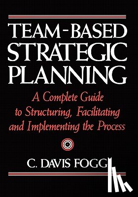 Fogg, C. Davis - Team-Based Strategic Planning: A Complete Guide to Structuring, Facilitating, and Implementing the Process