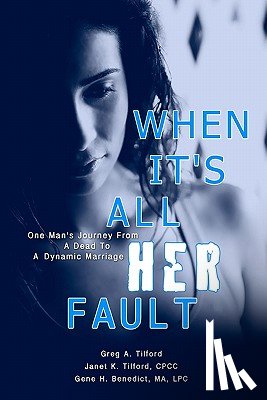 Tilford, Janet K. - When It's All Her Fault: One Man's Journey From A Dead To A Dynamic Marriage