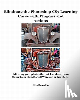 Bearden, Otis R. - Eliminate the Photoshop CS5 Learning Curve with Plug-ins and Actions: Adjusting your photos the quick and easy way. Going from bland to WOW in one or