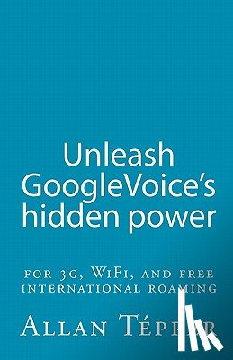 Tépper, Allan - Unleash GoogleVoice's hidden power: for 3G, WiFi, and free international roaming