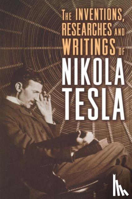 Tesla, Nikola - The Inventions, Researches, and Writings of Nikola Tesla