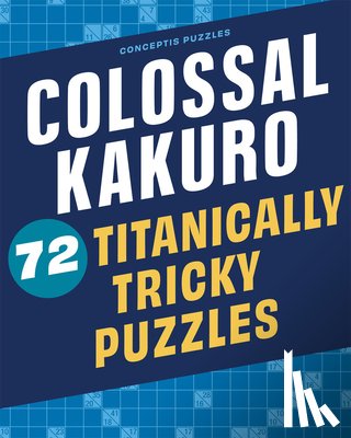 Conceptis Puzzles - Colossal Kakuro: 72 Titanically Tricky Puzzles