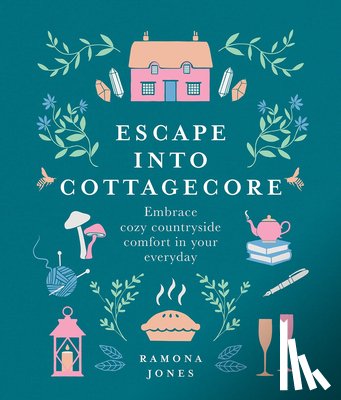Jones, Ramona - Escape Into Cottagecore: Embrace Cozy Countryside Comfort in Your Everyday