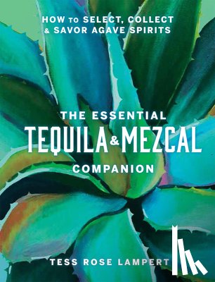 Lampert, Tess Rose - The Essential Tequila & Mezcal Companion