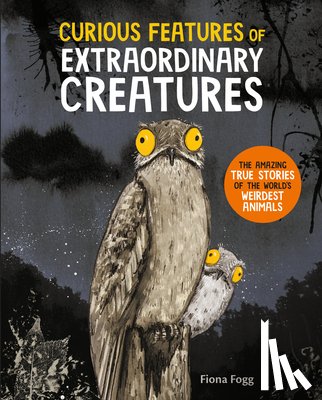 Fogg, Fiona - Curious Features of Extraordinary Creatures: The Amazing True Stories of the World's Weirdest Animals