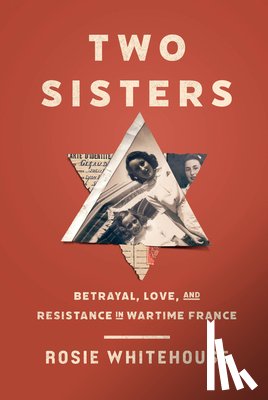 Whitehouse, Rosie - Two Sisters: Betrayal, Love, and Resistance in Wartime France