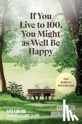 Hoo, Rhee Kun - If You Live to 100, You Might as Well Be Happy: Essays on Ordinary Joy