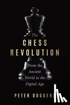 Doggers, Peter - The Chess Revolution: From the Ancient World to the Digital Age